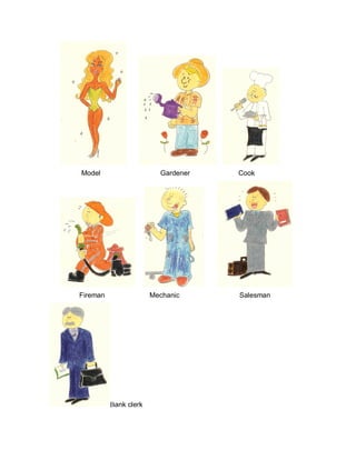 Model Gardener Cook
Fireman Mechanic Salesman
Bank clerk
 
