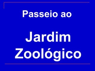 Passeio ao  Jardim Zoológico 
