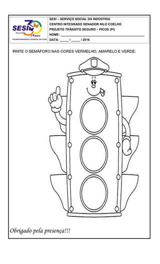 Obrigado pela presença!!!
SESI – SERVIÇO SOCIAL DA INDÚSTRIA
CENTRO INTEGRADO SENADOR NILO COELHO
PROJETO TRÂNSITO SEGURO – PICOS (PI)
NOME: ________________________________________________
DATA: _____ / _____ / 2016
 