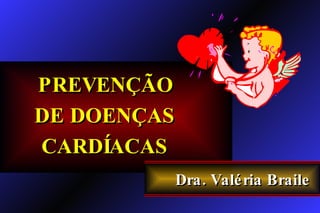 PREVENÇÃO DE DOENÇAS CARDÍACAS Dra. Valéria Braile 