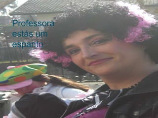 Professora estás um espanto…