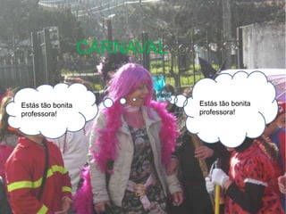 CARNAVALEstás tão bonita professora!Estás tão bonita professora!