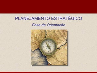 PLANEJAMENTO ESTRATÉGICO Fase da Orientação 