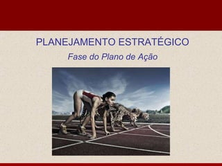 PLANEJAMENTO ESTRATÉGICO Fase do Plano de Ação 