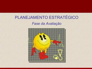 PLANEJAMENTO ESTRATÉGICO Fase da Avaliação 