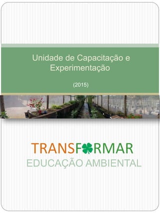 Unidade de Capacitação e
Experimentação
(2015)
EDUCAÇÃO AMBIENTAL
 