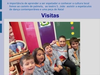 Visitas
A importância de aprender a ser espetador e conhecer a cultura local
fomos ao castelo de palmela, ao teatro S. João assistir a espetáculos
de dança contemporânea e uma peça de Natal
 