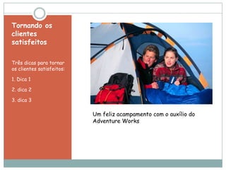 Tornando os
clientes
satisfeitos
Três dicas para tornar
os clientes satisfeitos:
1. Dica 1
2. dica 2
3. dica 3

Um feliz acampamento com o auxílio do
Adventure Works

 