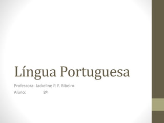 Língua Portuguesa
Professora: Jackeline P. F. Ribeiro
Aluno: 8º
 