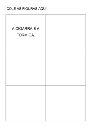 COLE AS FIGURAS AQUI.
A CIGARRA E A
FORMIGA.