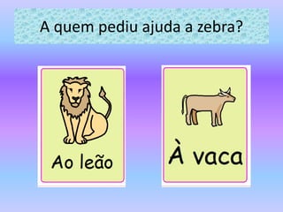 A quem pediu ajuda a zebra?
 