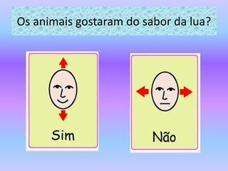 Os animais gostaram do sabor da lua?
 