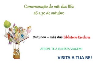 Comemoração do mês das BEs
26 a 30 de outubro
Outubro – mês das Bibliotecas Escolares
ATREVE-TE A IR NESTA VIAGEM!
VISITA A TUA BE!
 