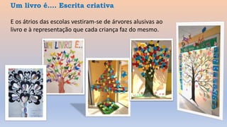 Um livro é…. Escrita criativa
E os átrios das escolas vestiram-se de árvores alusivas ao
livro e à representação que cada criança faz do mesmo.
 