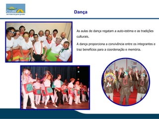 Dança As aulas de dança regatam a auto-estima e as tradições culturais.  A dança proporciona a convivência entre os integrantes e traz benefícios para a coordenação e memória. 