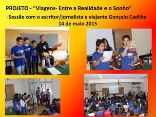 PROJETO - “Viagens- Entre a Realidade e o Sonho”
-Sessão com o escritor/jornalista e viajante Gonçalo Cadilhe
14 de maio 2015
 