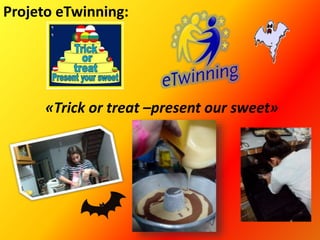 Projeto eTwinning:
«Trick or treat –present our sweet»
 