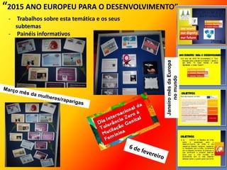 - Trabalhos sobre esta temática e os seus
subtemas
- Painéis informativos
“2015 ANO EUROPEU PARA O DESENVOLVIMENTO”
JaneiromêsdaEuropa
nomundo
 