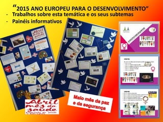 “2015 ANO EUROPEU PARA O DESENVOLVIMENTO”
- Trabalhos sobre esta temática e os seus subtemas
- Painéis informativos
 
