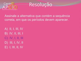 Resolução
Assinale a alternativa que contém a sequência
correta, em que os períodos devem aparecer.

A)   II, I, III, IV
B)   IV, II, III, I
C)   IV, I, II, III
D)   III, I, IV, II
E)   I, III, II, IV
 