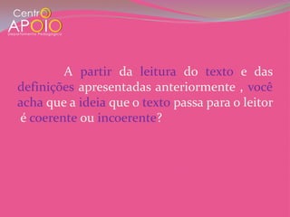 A partir da leitura do texto e das
definições apresentadas anteriormente , você
acha que a ideia que o texto passa para o leitor
é coerente ou incoerente?
 