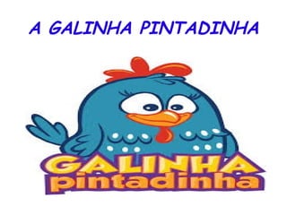 A GALINHA PINTADINHA
 