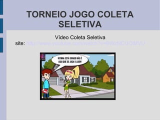 TORNEIO JOGO COLETA
SELETIVA
Vídeo Coleta Seletiva
site: http://www.youtube.com/watch?v=BWzNCUCiMVU