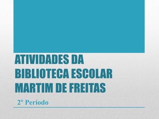 ATIVIDADES DA
BIBLIOTECA ESCOLAR
MARTIM DE FREITAS
2º Período
 