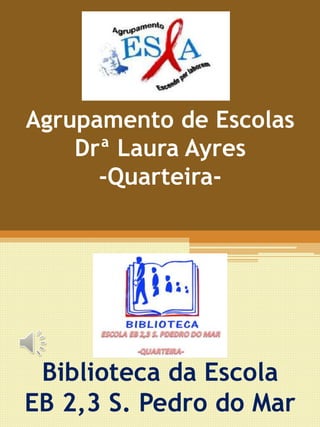 Agrupamento de Escolas
Drª Laura Ayres
-Quarteira-
Biblioteca da Escola
EB 2,3 S. Pedro do Mar
 