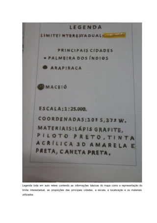 Legenda toda em auto relevo contendo as informações básicas do mapa como a representação do
limite interestadual, as proporções das principais cidades, a escala, a localização e os materiais
utilizados.
 