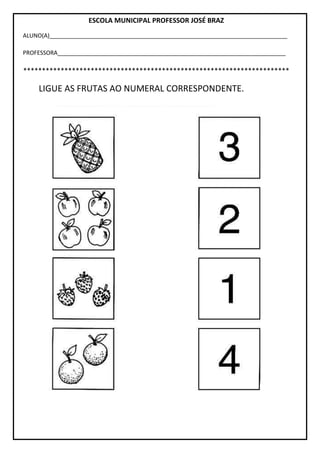 ESCOLA MUNICIPAL PROFESSOR JOSÉ BRAZ
ALUNO(A)__________________________________________________________________________
PROFESSORA_______________________________________________________________________
***********************************************************************
LIGUE AS FRUTAS AO NUMERAL CORRESPONDENTE.
 