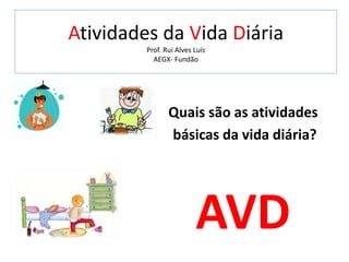 Atividades da Vida Diária
Prof. Rui Alves Luís
AEGX- Fundão
Quais são as atividades
básicas da vida diária?
AVD
 