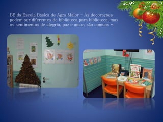 BE da Escola Básica de Agra Maior - As decorações
podem ser diferentes de biblioteca para biblioteca, mas
os sentimentos de alegria, paz e amor, são comuns …
 