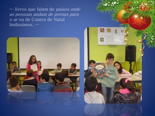 … livros que falam de países onde
as pessoas andam de pernas para
o ar ou de Contos de Natal
lindíssimos, …
 