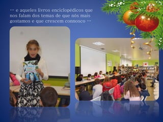 … e aqueles livros enciclopédicos que
nos falam dos temas de que nós mais
gostamos e que crescem connosco …
 