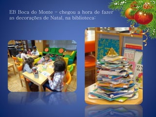 EB Boca do Monte – chegou a hora de fazer
as decorações de Natal, na biblioteca:
 