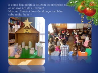 E como fica bonita a BE com os presépios que
os nossos artistas fizeram!!
Mas ver filmes à hora de almoço, também
sabe muito bem …
 