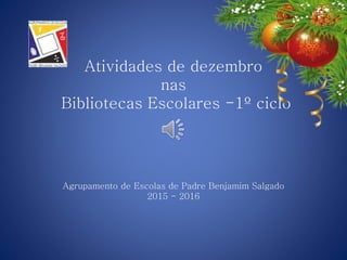 Atividades de dezembro
nas
Bibliotecas Escolares -1º ciclo
Agrupamento de Escolas de Padre Benjamim Salgado
2015 - 2016
 