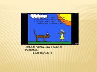 O lobo da história é mal e come as
criancinhas.
Saulo 30/06/2015
 