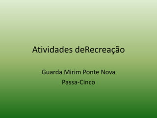 Atividades deRecreação

  Guarda Mirim Ponte Nova
        Passa-Cinco
 