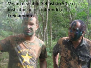 Vejam o senhor Sebastião 50 e o
instrutor Júlio conferindo o
treinamento
