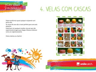 Pode transformar quase qualquer recipiente num
porta vela.
As cascas de ovos são o navio perfeito para uma vela
pequena.
Pode fazer em qualquer ocasião, mas por que não
experimentá-lo agora que chega a Páscoa e oferecer
como um original presente.
Pinte e divirta-se a fazê-lo!
 