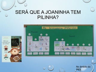 SERÁ QUE A JOANINHA TEM
PILINHA?
No âmbito do
PES
 
