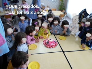 Que crescidos.
«Já tenho 3 anos»