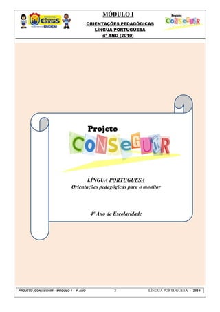 MÓDULO I
ORIENTAÇÕES PEDAGÓGICAS
LÍNGUA PORTUGUESA
4º ANO (2010)
PROJETO (CON)SEGUIR – MÓDULO 1 – 4º ANO 2 LÍNGUA PORTUGUESA - 2010
LÍNGUA PORTUGUESA
Orientações pedagógicas para o monitor
4º Ano de Escolaridade
 