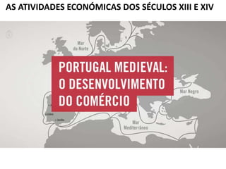 AS ATIVIDADES ECONÓMICAS DOS SÉCULOS XIII E XIV
 