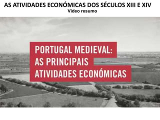 AS ATIVIDADES ECONÓMICAS DOS SÉCULOS XIII E XIV
Vídeo resumo
 