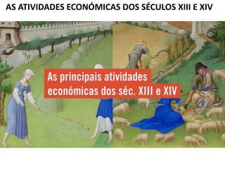 AS ATIVIDADES ECONÓMICAS DOS SÉCULOS XIII E XIV
 