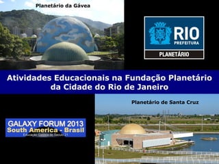 Planetário de Santa Cruz
Planetário da Gávea
Atividades Educacionais na Fundação Planetário
da Cidade do Rio de Janeiro
Planetário de Santa Cruz
 