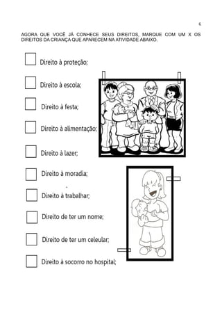 6
AGORA QUE VOCÊ JÁ CONHECE SEUS DIREITOS, MARQUE COM UM X OS
DIREITOS DA CRIANÇA QUE APARECEM NA ATIVIDADE ABAIXO.
 